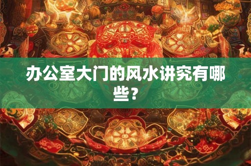 办公室大门的风水讲究有哪些？