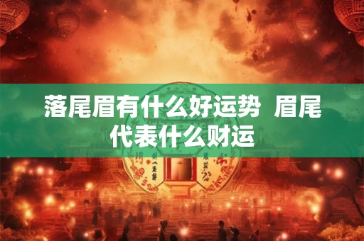 落尾眉有什么好运势  眉尾代表什么财运