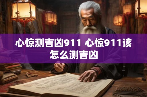 心惊测吉凶911 心惊911该怎么测吉凶 心惊测吉凶911 心惊911该怎么测吉凶