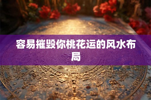 容易摧毁你桃花运的风水布局