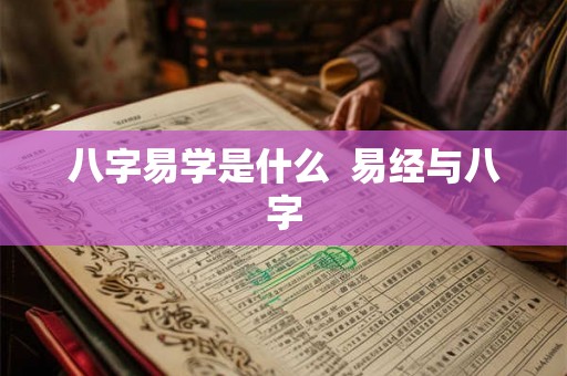 八字易学是什么  易经与八字