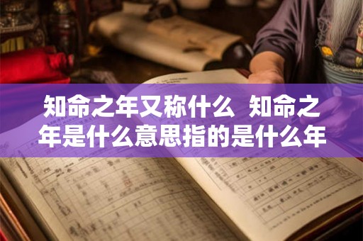 知命之年又称什么  知命之年是什么意思指的是什么年龄阶段