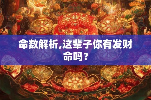命数解析,这辈子你有发财命吗？
