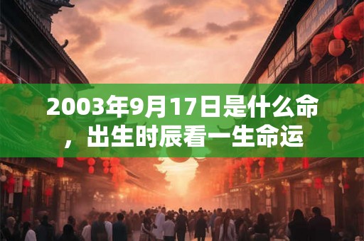 2003年9月17日是什么命，出生时辰看一生命运