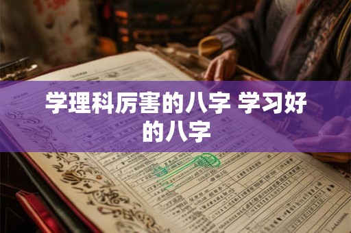 学理科厉害的八字 学习好的八字 学理科厉害的八字 学习好的八字