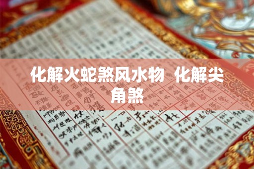 化解火蛇煞风水物  化解尖角煞