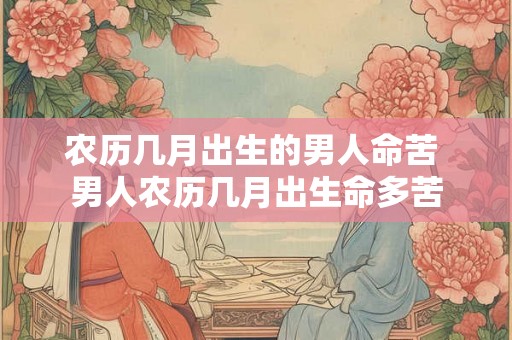 农历几月出生的男人命苦 男人农历几月出生命多苦