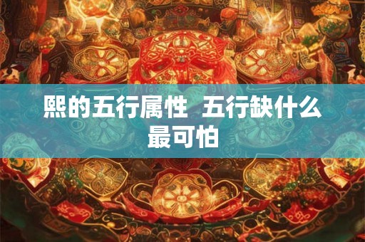 熙的五行属性  五行缺什么最可怕
