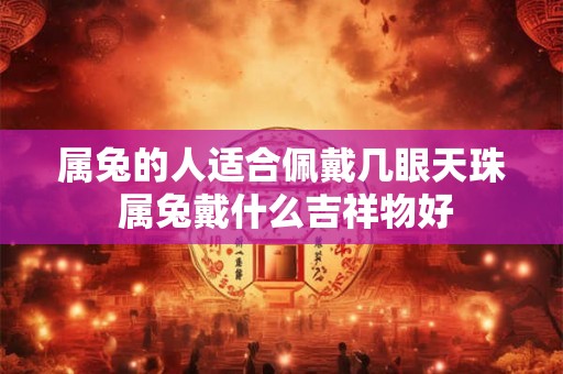 属兔的人适合佩戴几眼天珠 属兔戴什么吉祥物好