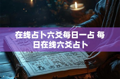 在线占卜六爻每日一占 每日在线六爻占卜