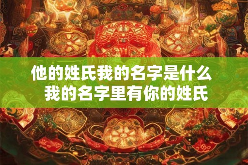 他的姓氏我的名字是什么  我的名字里有你的姓氏