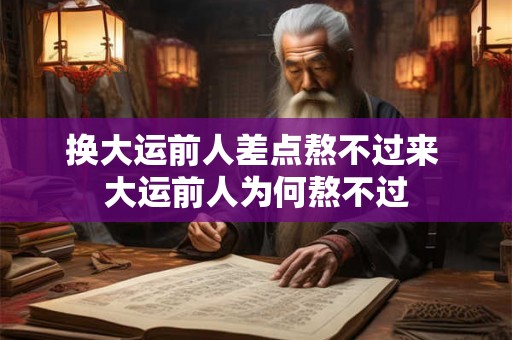 换大运前人差点熬不过来 大运前人为何熬不过
