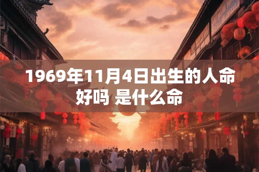 1969年11月4日出生的人命好吗 是什么命