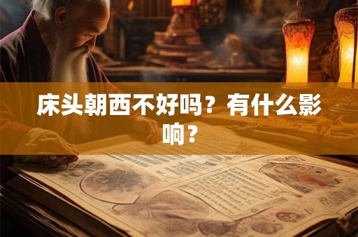 床头朝西不好吗？有什么影响？