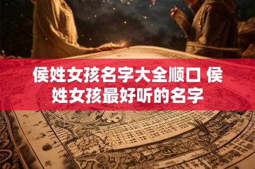 侯姓女孩名字大全顺口 侯姓女孩最好听的名字