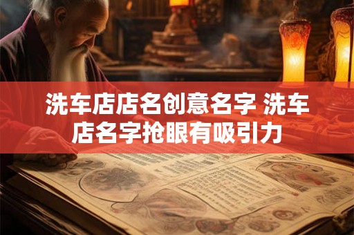 洗车店店名创意名字 洗车店名字抢眼有吸引力