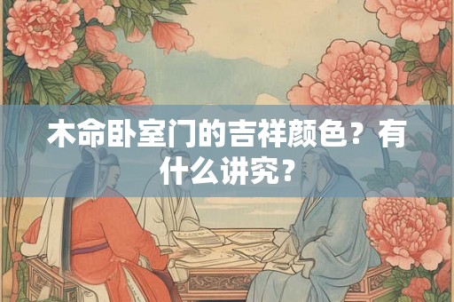 木命卧室门的吉祥颜色？有什么讲究？