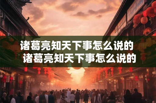 诸葛亮知天下事怎么说的  诸葛亮知天下事怎么说的