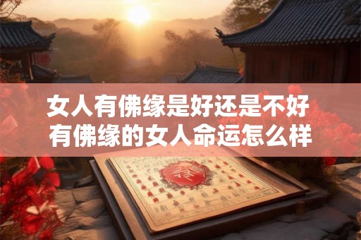 女人有佛缘是好还是不好 有佛缘的女人命运怎么样