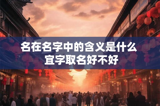 名在名字中的含义是什么  宜字取名好不好