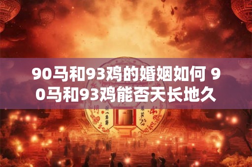 90马和93鸡的婚姻如何 90马和93鸡能否天长地久