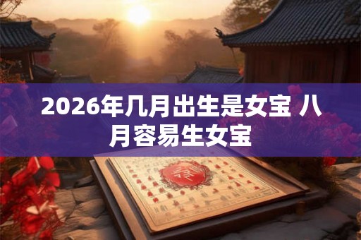 2026年几月出生是女宝 八月容易生女宝