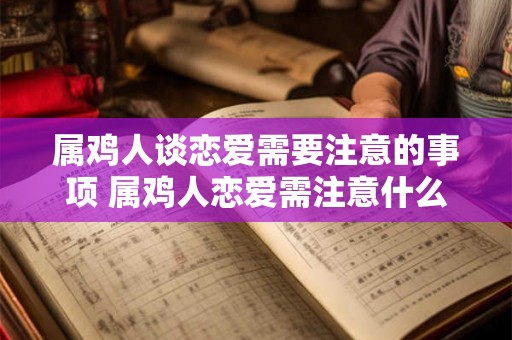 属鸡人谈恋爱需要注意的事项 属鸡人恋爱需注意什么