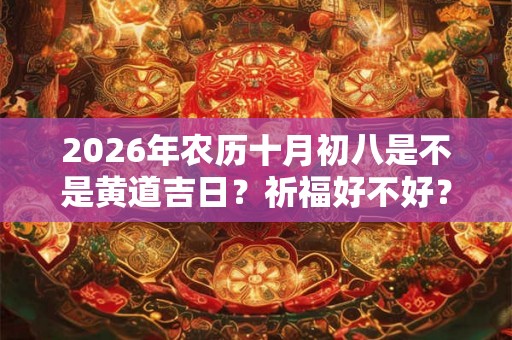 2026年农历十月初八是不是黄道吉日？祈福好不好？