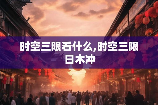 时空三限看什么,时空三限日木冲