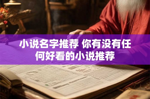 小说名字推荐 你有没有任何好看的小说推荐