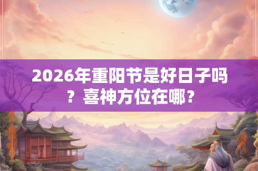 2026年重阳节是好日子吗？喜神方位在哪？