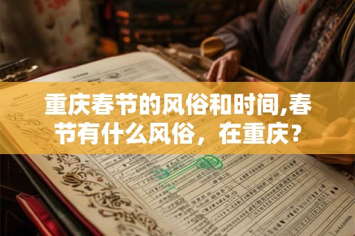 重庆春节的风俗和时间,春节有什么风俗，在重庆？