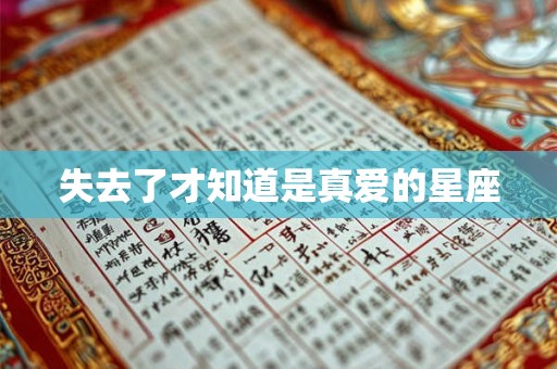 失去了才知道是真爱的星座