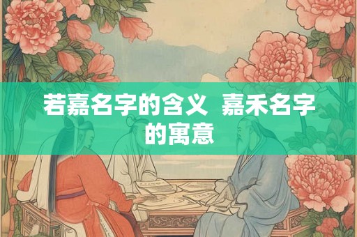若嘉名字的含义  嘉禾名字的寓意
