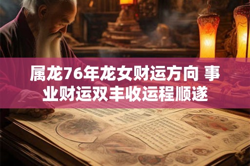 属龙76年龙女财运方向 事业财运双丰收运程顺遂