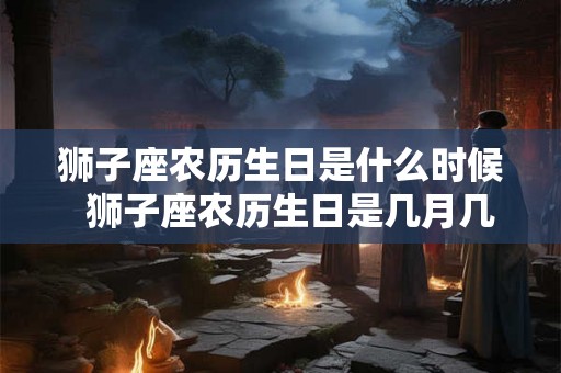 狮子座农历生日是什么时候  狮子座农历生日是几月几日