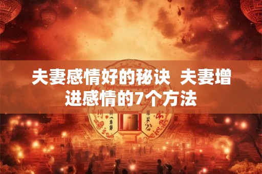 夫妻感情好的秘诀  夫妻增进感情的7个方法