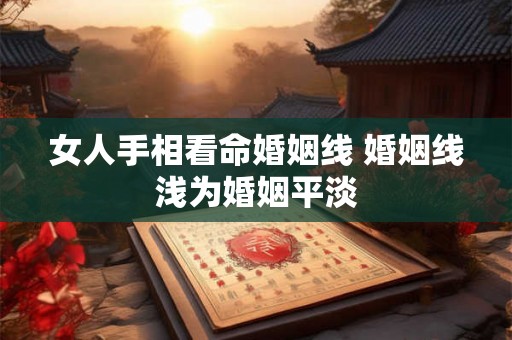 女人手相看命婚姻线 婚姻线浅为婚姻平淡 女人手相看命婚姻线 婚姻线浅为婚姻平淡