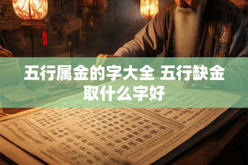 五行属金的字大全 五行缺金取什么字好