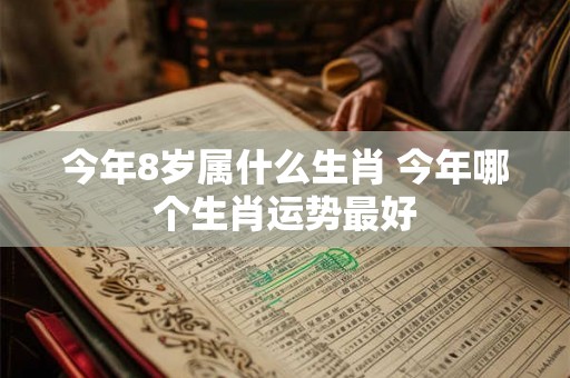 今年8岁属什么生肖 今年哪个生肖运势最好