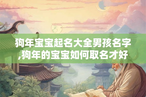狗年宝宝起名大全男孩名字,狗年的宝宝如何取名才好