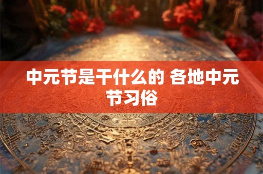 中元节是干什么的 各地中元节习俗