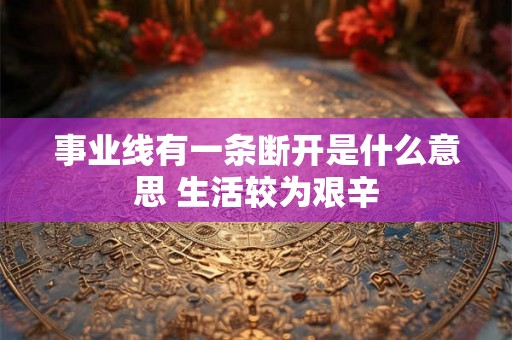 事业线有一条断开是什么意思 生活较为艰辛 事业线有一条断开是什么意思 生活较为艰辛
