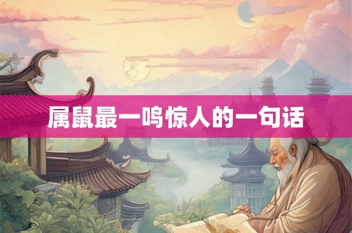 属鼠最一鸣惊人的一句话 属鼠最一鸣惊人的一句话