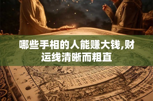 哪些手相的人能赚大钱,财运线清晰而粗直