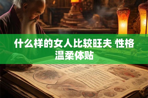 什么样的女人比较旺夫 性格温柔体贴 什么样的女人比较旺夫 性格温柔体贴