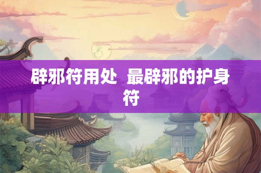 辟邪符用处  最辟邪的护身符