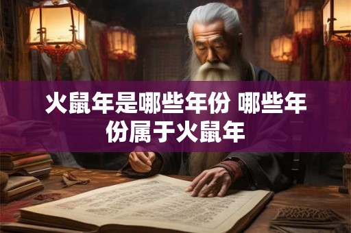 火鼠年是哪些年份 哪些年份属于火鼠年