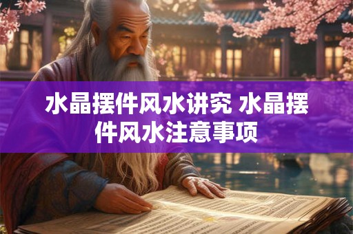 水晶摆件风水讲究 水晶摆件风水注意事项