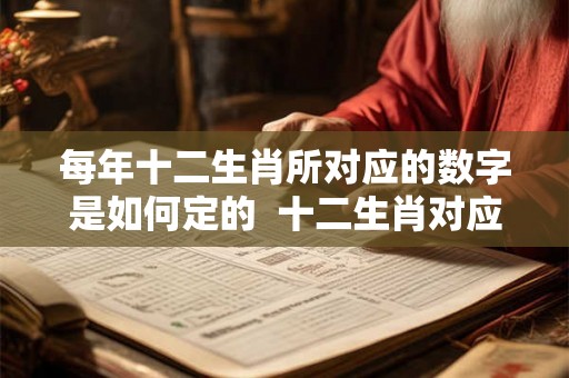 每年十二生肖所对应的数字是如何定的  十二生肖对应的年份规律